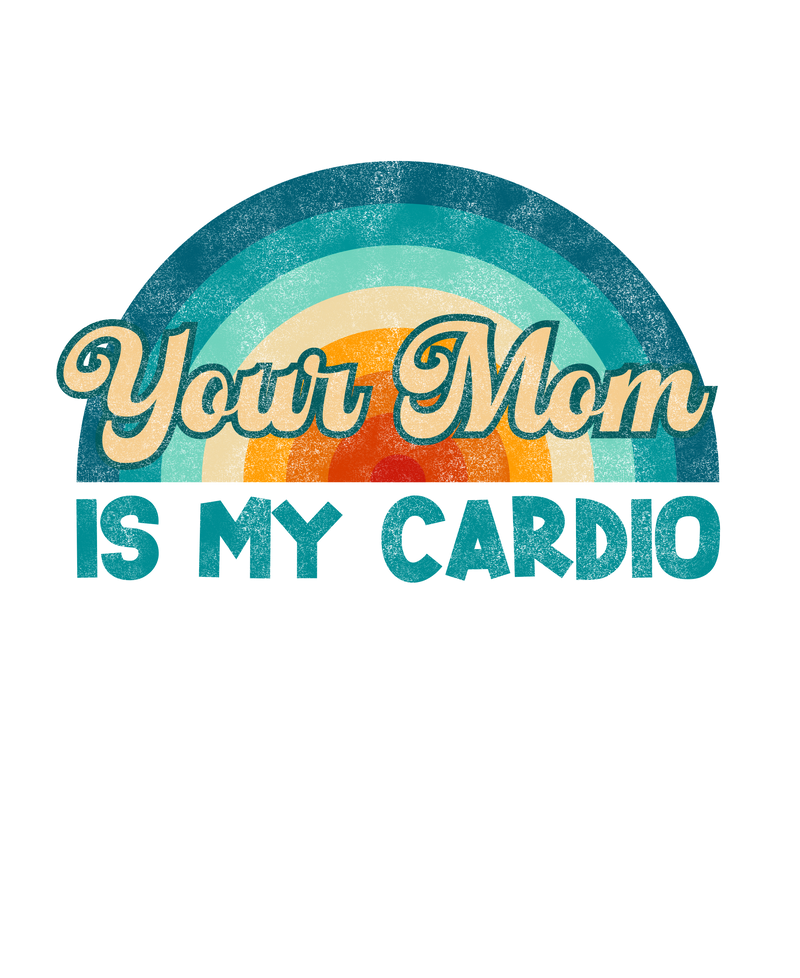 Your Mom is my Cardio